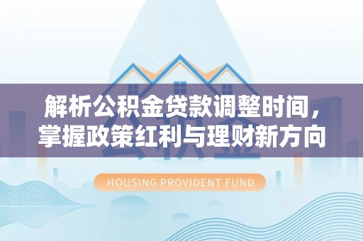 路竹解析公积金贷款调整时间，掌握政策红利与理财新方向