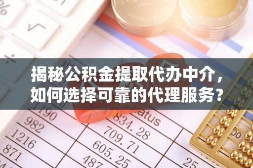 路竹揭秘公积金提取代办中介，如何选择可靠的代理服务？