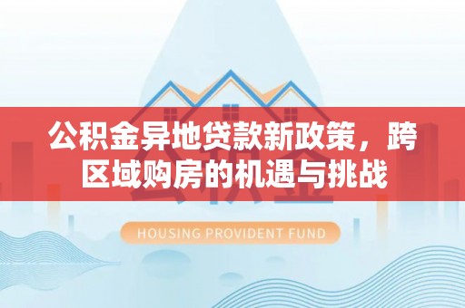 路竹公积金异地贷款新政策，跨区域购房的机遇与挑战