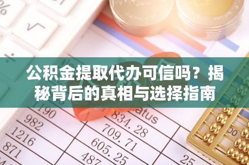 路竹公积金提取代办可信吗？揭秘背后的真相与选择指南