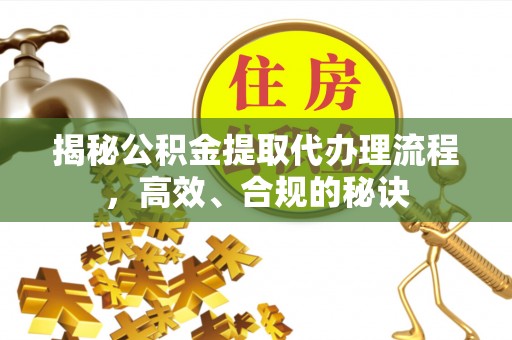 路竹揭秘公积金提取代办理流程，高效、合规的秘诀
