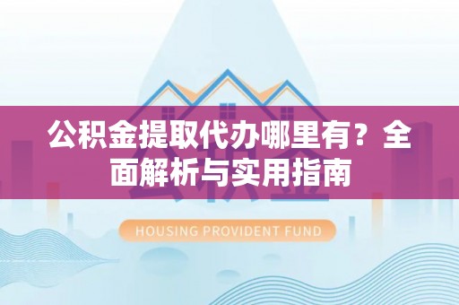 路竹公积金提取代办哪里有？全面解析与实用指南