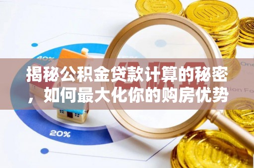 路竹揭秘公积金贷款计算的秘密，如何最大化你的购房优势