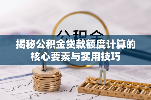 路竹揭秘公积金贷款额度计算的核心要素与实用技巧