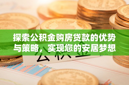 路竹探索公积金购房贷款的优势与策略，实现您的安居梦想