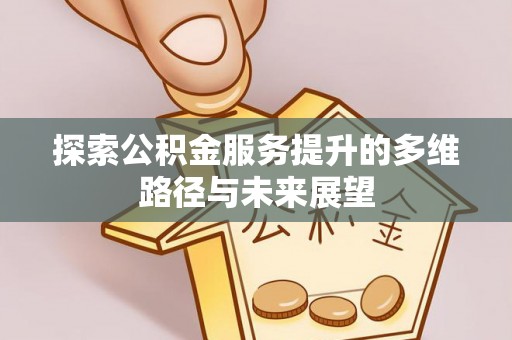 路竹探索公积金服务提升的多维路径与未来展望