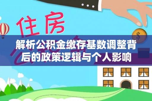 路竹解析公积金缴存基数调整背后的政策逻辑与个人影响