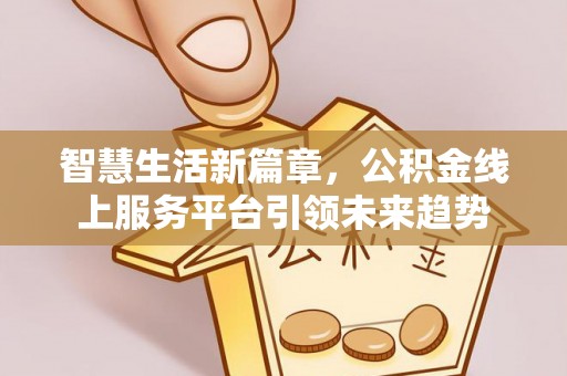路竹智慧生活新篇章，公积金线上服务平台引领未来趋势