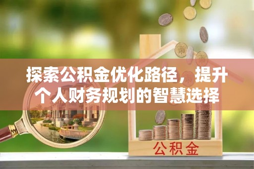 路竹探索公积金优化路径，提升个人财务规划的智慧选择