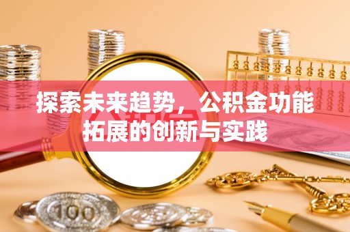 路竹探索未来趋势，公积金功能拓展的创新与实践