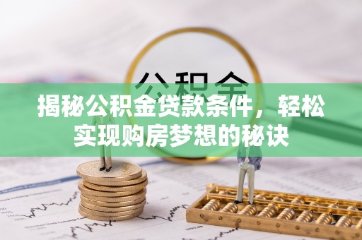 路竹揭秘公积金贷款条件，轻松实现购房梦想的秘诀