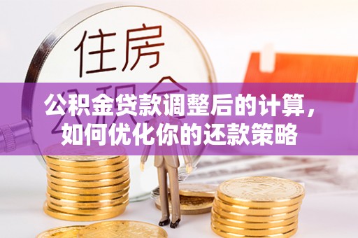 路竹公积金贷款调整后的计算，如何优化你的还款策略