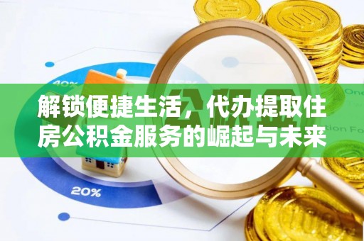 路竹解锁便捷生活，代办提取住房公积金服务的崛起与未来