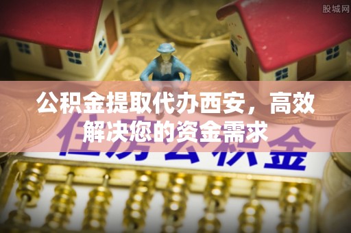路竹公积金提取代办西安，高效解决您的资金需求
