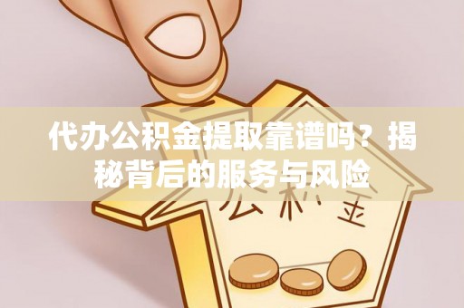 路竹代办公积金提取靠谱吗？揭秘背后的服务与风险