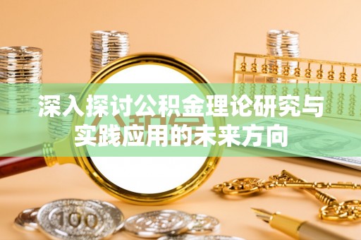 路竹深入探讨公积金理论研究与实践应用的未来方向
