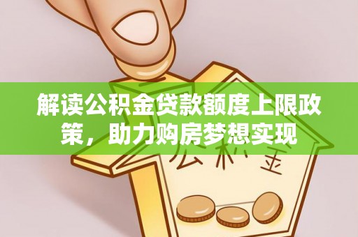 路竹解读公积金贷款额度上限政策，助力购房梦想实现