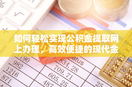 路竹如何轻松实现公积金提取网上办理，高效便捷的现代金融服务