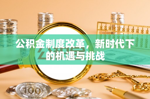 路竹公积金制度改革，新时代下的机遇与挑战