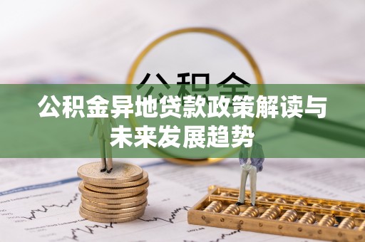 路竹公积金异地贷款政策解读与未来发展趋势
