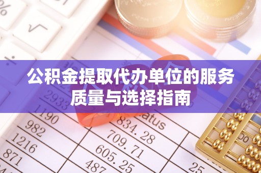 路竹公积金提取代办单位的服务质量与选择指南