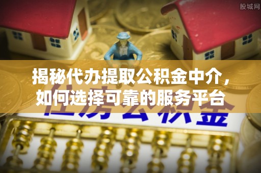 路竹揭秘代办提取公积金中介，如何选择可靠的服务平台