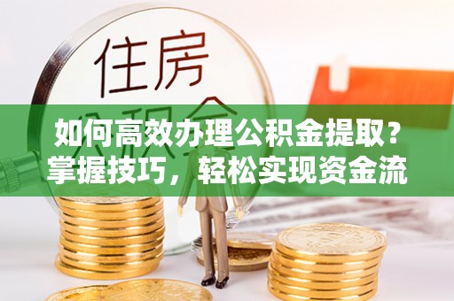 路竹如何高效办理公积金提取？掌握技巧，轻松实现资金流动