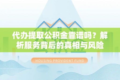 路竹代办提取公积金靠谱吗？解析服务背后的真相与风险