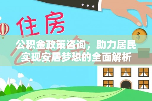 路竹公积金政策咨询，助力居民实现安居梦想的全面解析