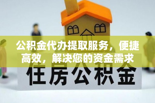 路竹公积金代办提取服务，便捷高效，解决您的资金需求