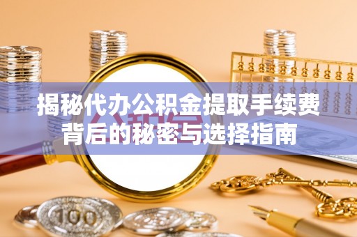 路竹揭秘代办公积金提取手续费背后的秘密与选择指南