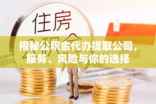 路竹揭秘公积金代办提取公司，服务、风险与你的选择