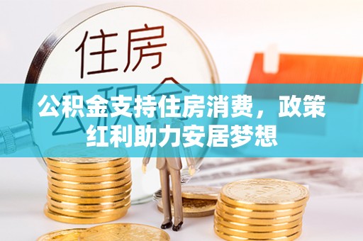 路竹公积金支持住房消费，政策红利助力安居梦想