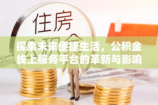 路竹探索未来便捷生活，公积金线上服务平台的革新与影响