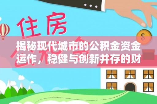 路竹揭秘现代城市的公积金资金运作，稳健与创新并存的财富管理之道