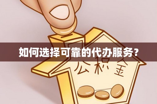 路竹如何选择可靠的代办服务？