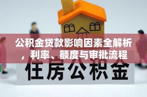 路竹公积金贷款影响因素全解析，利率、额度与审批流程
