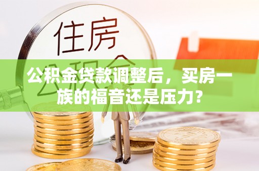 路竹公积金贷款调整后，买房一族的福音还是压力？