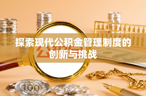 路竹探索现代公积金管理制度的创新与挑战