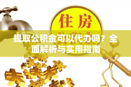 路竹提取公积金可以代办吗？全面解析与实用指南