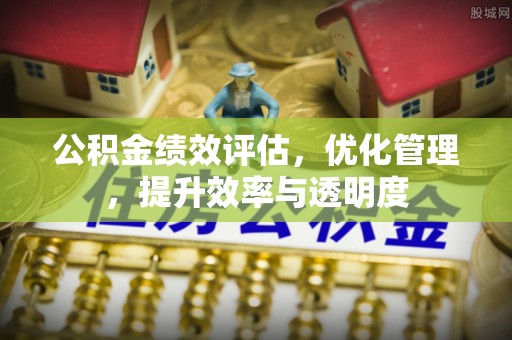 路竹公积金绩效评估，优化管理，提升效率与透明度