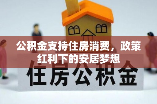 路竹公积金支持住房消费，政策红利下的安居梦想