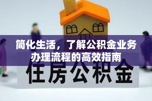 路竹简化生活，了解公积金业务办理流程的高效指南