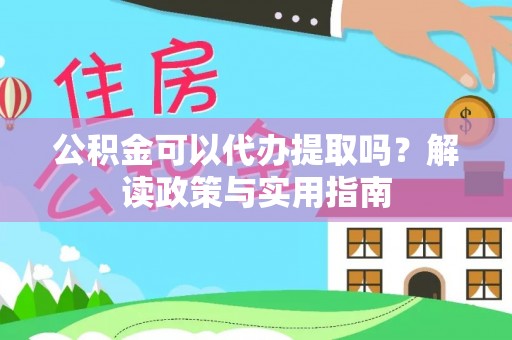路竹公积金可以代办提取吗？解读政策与实用指南