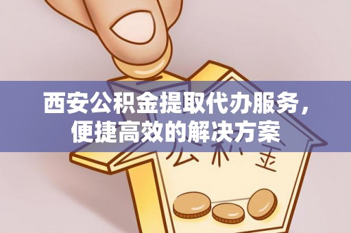 路竹西安公积金提取代办服务，便捷高效的解决方案