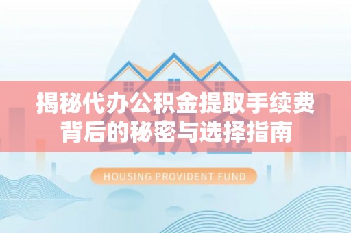 路竹揭秘代办公积金提取手续费背后的秘密与选择指南