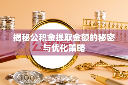 路竹揭秘公积金提取金额的秘密与优化策略