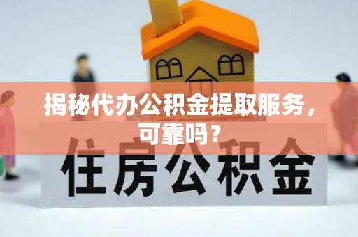 路竹揭秘代办公积金提取服务，可靠吗？
