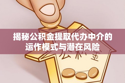 路竹揭秘公积金提取代办中介的运作模式与潜在风险