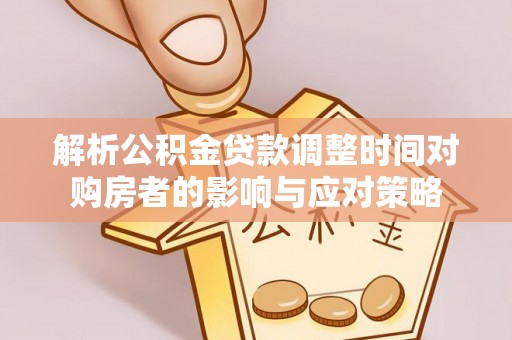 路竹解析公积金贷款调整时间对购房者的影响与应对策略